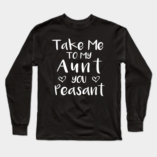 Take Me to My Aunt You Peasant - Funny Aunt Lovers Quote Long Sleeve T-Shirt